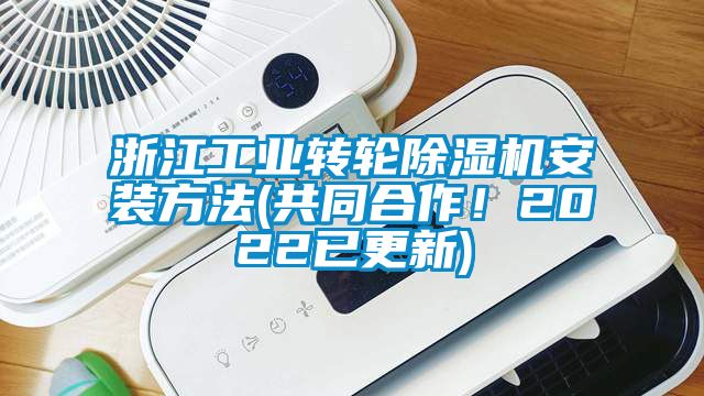 浙江工業(yè)轉輪除濕機安裝方法(共同合作！2022已更新)