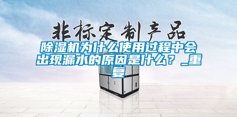 除濕機為什么使用過程中會出現(xiàn)漏水的原因是什么？_重復(fù)