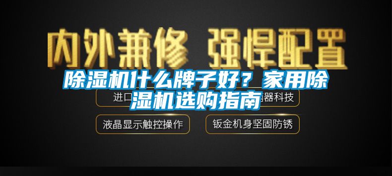 除濕機(jī)什么牌子好？家用除濕機(jī)選購指南