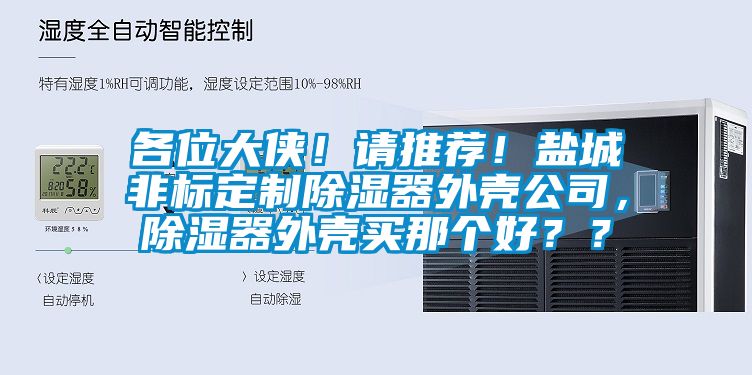 各位大俠！請推薦！鹽城非標(biāo)定制除濕器外殼公司，除濕器外殼買那個好？？