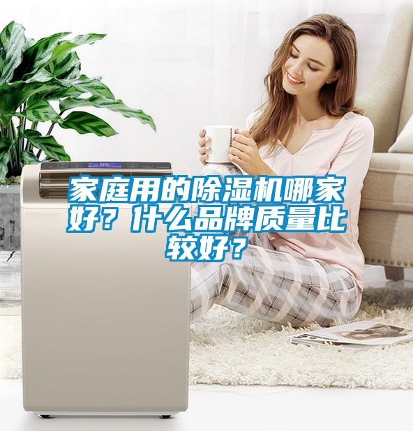 家庭用的除濕機(jī)哪家好？什么品牌質(zhì)量比較好？