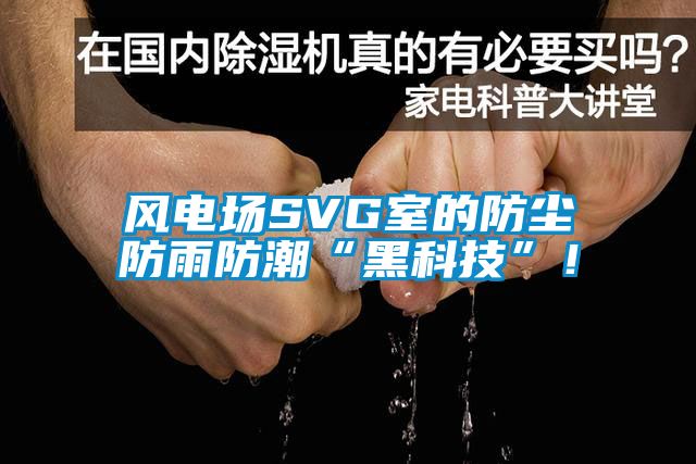 風(fēng)電場SVG室的防塵防雨防潮“黑科技”！