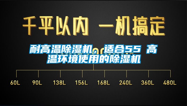 耐高溫除濕機(jī)，適合55℃高溫環(huán)境使用的除濕機(jī)